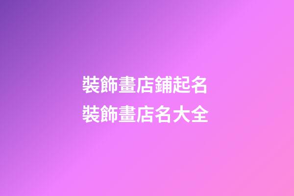裝飾畫店鋪起名 裝飾畫店名大全-第1張-店鋪起名-玄機派